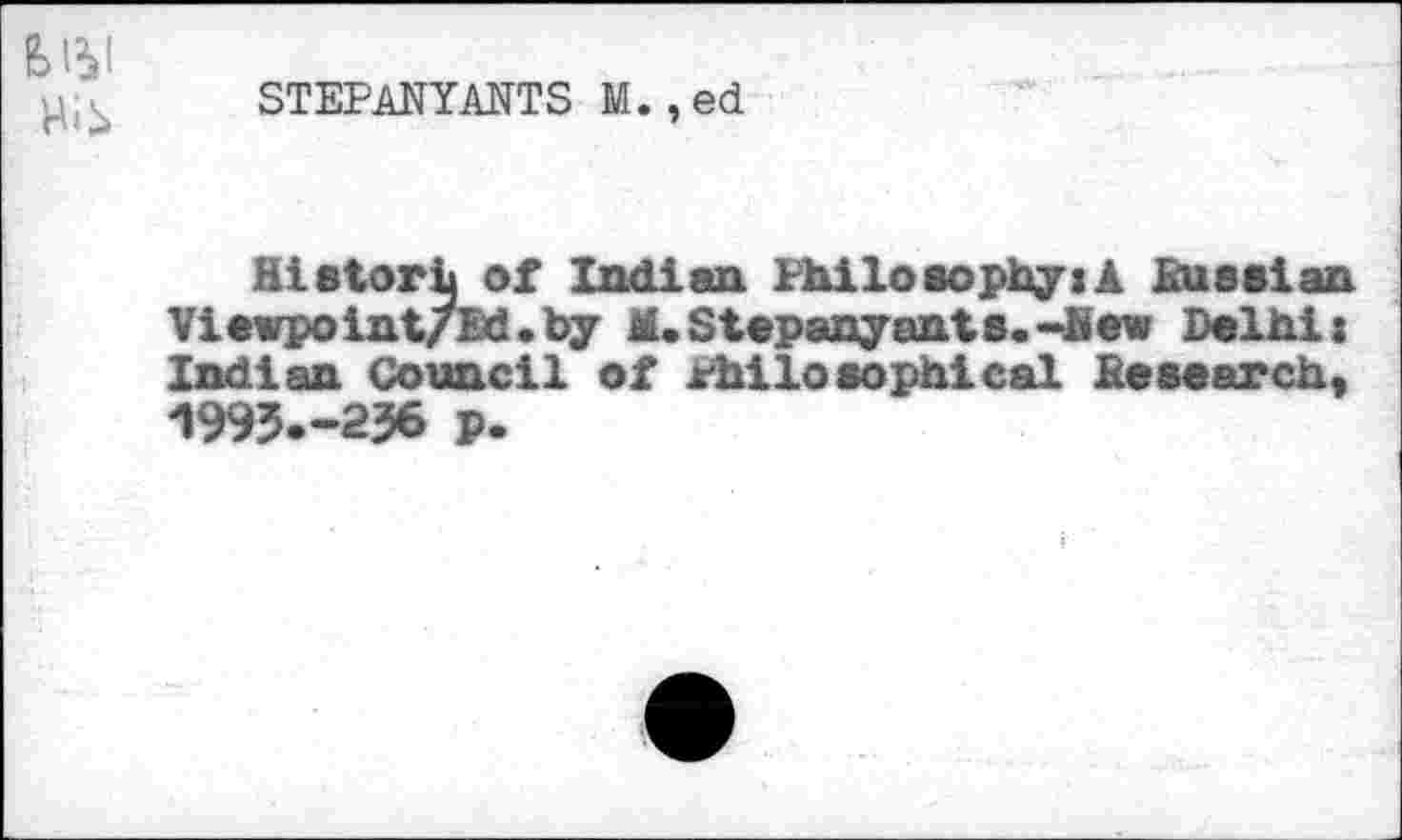 ﻿STEPANYANTS M.,ed
Historic of Indian Philosophy:! Ku a si an Viewpoint/Ed.by M.Stepanyants.-hew Delhi: Indian Council of Philosophical Research, 1993.-236 p.